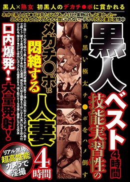 黒人ベスト4時間 技能実習性のメガチ○ポに悶絶する人妻4時間口内爆発！大量発射！
